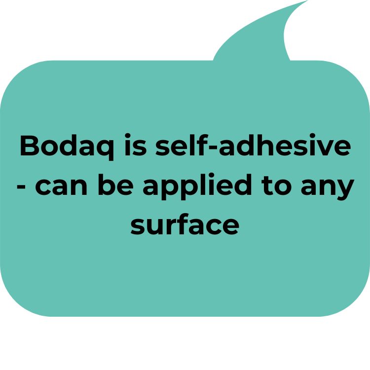 Bodaq is self-adhesive - can be applied to any surface